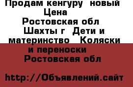 Продам кенгуру, новый.  › Цена ­ 700 - Ростовская обл., Шахты г. Дети и материнство » Коляски и переноски   . Ростовская обл.